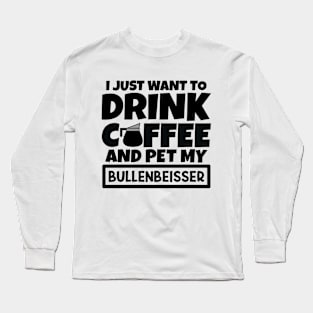 I just want to drink coffee and pet my Bullenbeisser Long Sleeve T-Shirt